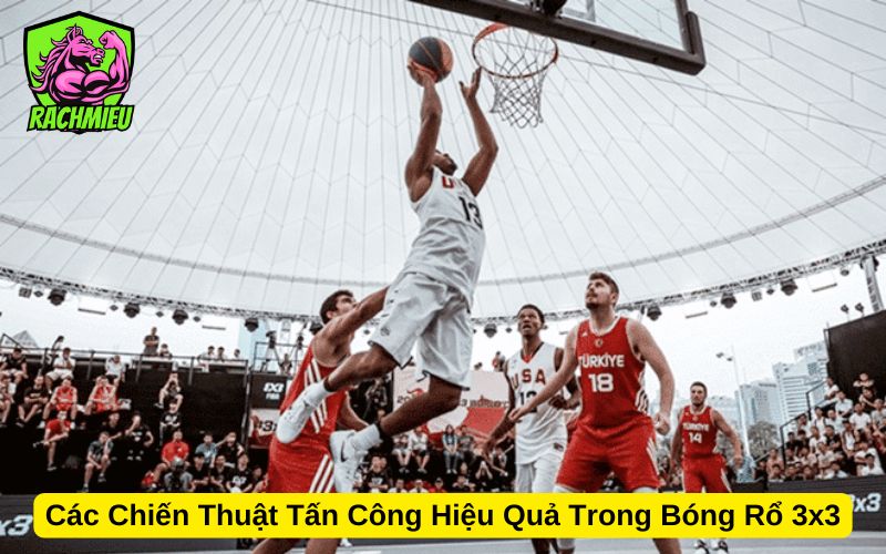 Các Chiến Thuật Tấn Công Hiệu Quả Trong Bóng Rổ 3x3