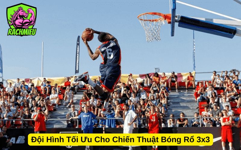 Đội Hình Tối Ưu Cho Chiến Thuật Bóng Rổ 3x3