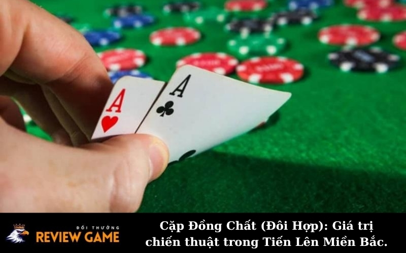 Cặp Đồng Chất (Đôi Hợp): Giá trị chiến thuật trong Tiến Lên Miền Bắc.