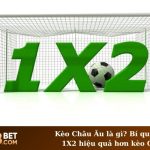 Kèo Châu Âu là gì? Bí quyết cược 1X2 hiệu quả hơn kèo Châu Á